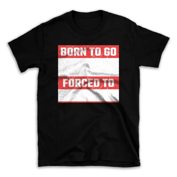 born_to_go_forced_to-.webp