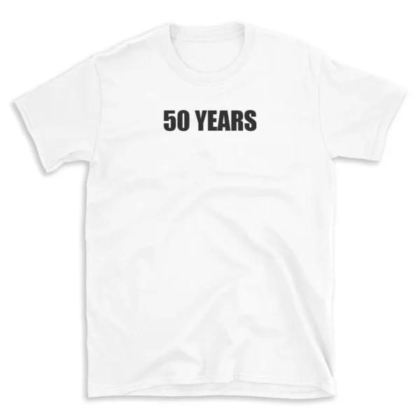 50 YEARS - White T-shirt for Men and Women - Black Quote Text Design - Soft Cotton Graphic Tee - Comfortable Unisex T-Shirt