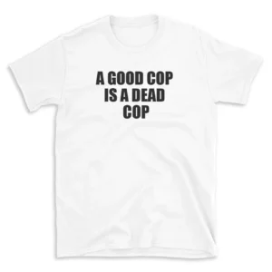 A GOOD COP IS A DEAD COP - White T-shirt for Men and Women - Black Quote Text Design - Soft Cotton Graphic Tee - Comfortable Unisex T-Shirt