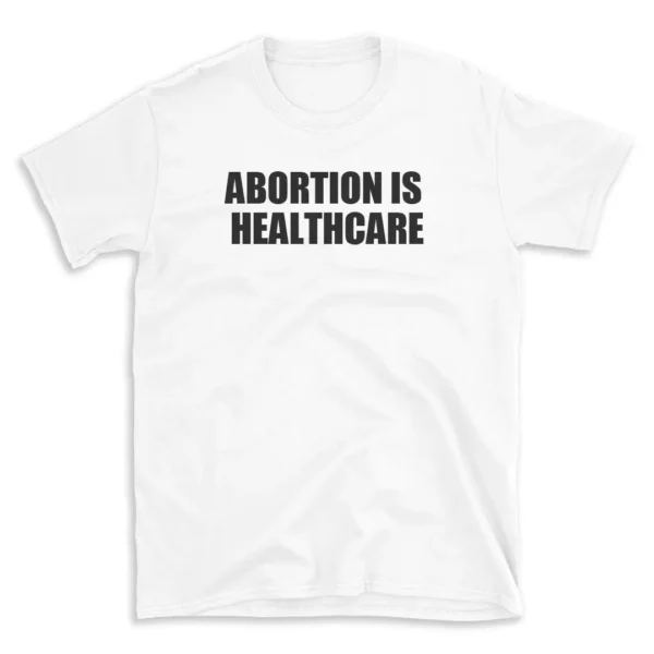 ABORTION IS HEALTHCARE - White T-shirt for Men and Women - Black Quote Text Design - Soft Cotton Graphic Tee - Comfortable Unisex T-Shirt