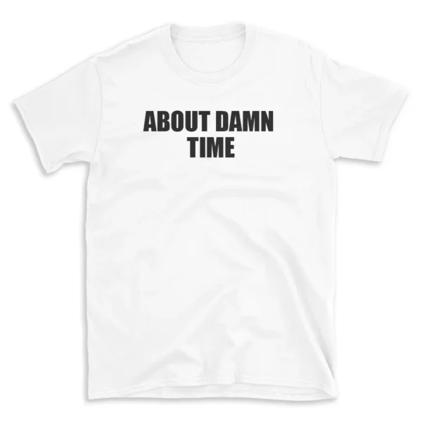 ABOUT DAMN TIME - White T-shirt for Men and Women - Black Quote Text Design - Soft Cotton Graphic Tee - Comfortable Unisex T-Shirt