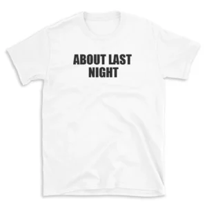 ABOUT LAST NIGHT - White T-shirt for Men and Women - Black Quote Text Design - Soft Cotton Graphic Tee - Comfortable Unisex T-Shirt