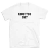 ABOUT YOU ONLY - White T-shirt for Men and Women - Black Quote Text Design - Soft Cotton Graphic Tee - Comfortable Unisex T-Shirt