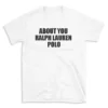 ABOUT YOU RALPH LAUREN POLO - White T-shirt for Men and Women - Black Quote Text Design - Soft Cotton Graphic Tee - Comfortable Unisex T-Shirt