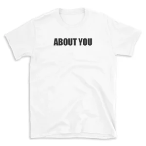 ABOUT YOU - White T-shirt for Men and Women - Black Quote Text Design - Soft Cotton Graphic Tee - Comfortable Unisex T-Shirt