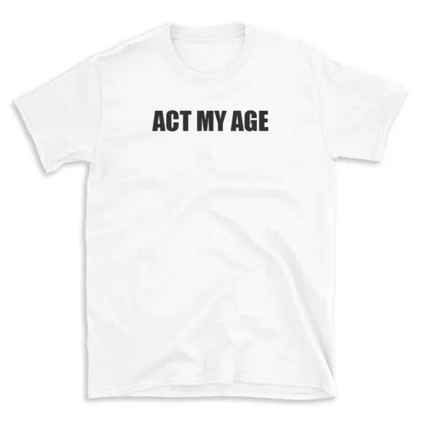 ACT MY AGE - White T-shirt for Men and Women - Black Quote Text Design - Soft Cotton Graphic Tee - Comfortable Unisex T-Shirt