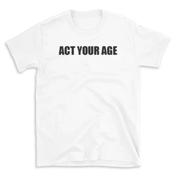 ACT YOUR AGE - White T-shirt for Men and Women - Black Quote Text Design - Soft Cotton Graphic Tee - Comfortable Unisex T-Shirt