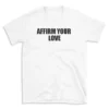 AFFIRM YOUR LOVE - White T-shirt for Men and Women - Black Quote Text Design - Soft Cotton Graphic Tee - Comfortable Unisex T-Shirt