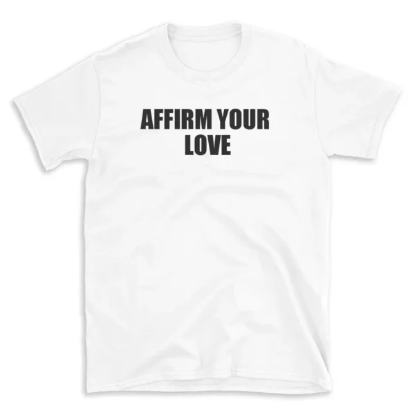 AFFIRM YOUR LOVE - White T-shirt for Men and Women - Black Quote Text Design - Soft Cotton Graphic Tee - Comfortable Unisex T-Shirt