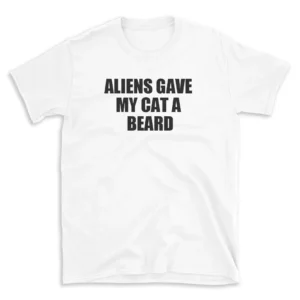 ALIENS GAVE MY CAT A BEARD - White T-shirt for Men and Women - Black Quote Text Design - Soft Cotton Graphic Tee - Comfortable Unisex T-Shirt