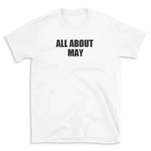 ALL ABOUT MAY - White T-shirt for Men and Women - Black Quote Text Design - Soft Cotton Graphic Tee - Comfortable Unisex T-Shirt