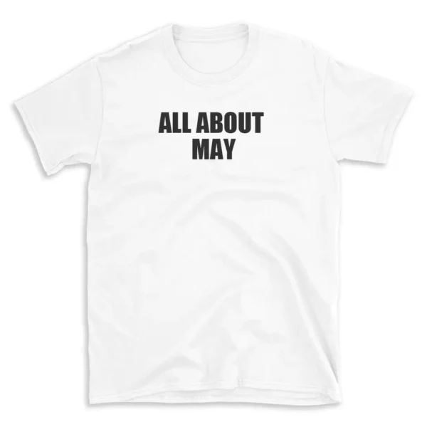 ALL ABOUT MAY - White T-shirt for Men and Women - Black Quote Text Design - Soft Cotton Graphic Tee - Comfortable Unisex T-Shirt