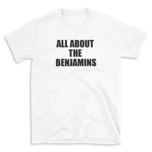 ALL ABOUT THE BENJAMINS - White T-shirt for Men and Women - Black Quote Text Design - Soft Cotton Graphic Tee - Comfortable Unisex T-Shirt