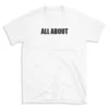 ALL ABOUT - White T-shirt for Men and Women - Black Quote Text Design - Soft Cotton Graphic Tee - Comfortable Unisex T-Shirt