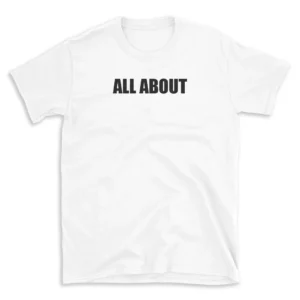 ALL ABOUT - White T-shirt for Men and Women - Black Quote Text Design - Soft Cotton Graphic Tee - Comfortable Unisex T-Shirt