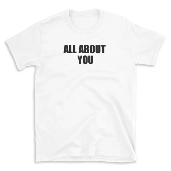 ALL ABOUT YOU - White T-shirt for Men and Women - Black Quote Text Design - Soft Cotton Graphic Tee - Comfortable Unisex T-Shirt