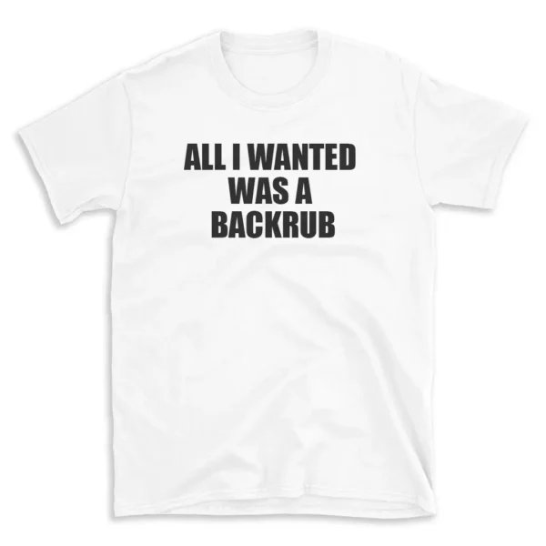 ALL I WANTED WAS A BACKRUB - White T-shirt for Men and Women - Black Quote Text Design - Soft Cotton Graphic Tee - Comfortable Unisex T-Shirt