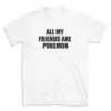 ALL MY FRIENDS ARE POKEMON - White T-shirt for Men and Women - Black Quote Text Design - Soft Cotton Graphic Tee - Comfortable Unisex T-Shirt