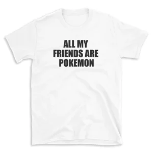 ALL MY FRIENDS ARE POKEMON - White T-shirt for Men and Women - Black Quote Text Design - Soft Cotton Graphic Tee - Comfortable Unisex T-Shirt