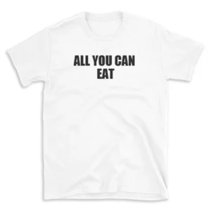 ALL YOU CAN EAT - White T-shirt for Men and Women - Black Quote Text Design - Soft Cotton Graphic Tee - Comfortable Unisex T-Shirt