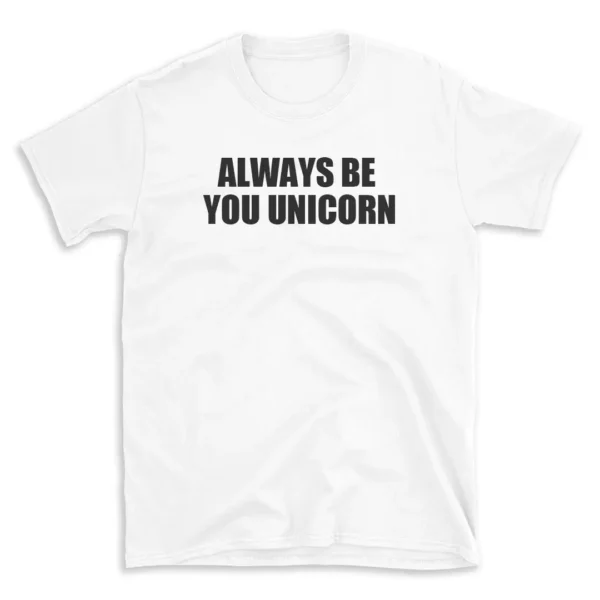 ALWAYS BE YOU UNICORN - White T-shirt for Men and Women - Black Quote Text Design - Soft Cotton Graphic Tee - Comfortable Unisex T-Shirt