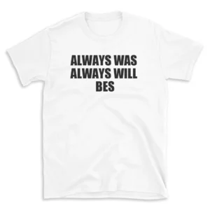 ALWAYS WAS ALWAYS WILL BES - White T-shirt for Men and Women - Black Quote Text Design - Soft Cotton Graphic Tee - Comfortable Unisex T-Shirt