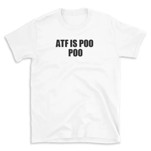 ATF IS POO POO - White T-shirt for Men and Women - Black Quote Text Design - Soft Cotton Graphic Tee - Comfortable Unisex T-Shirt