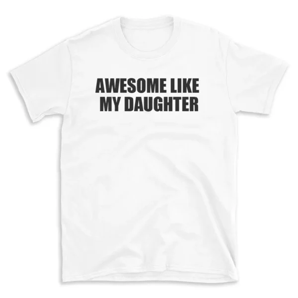 AWESOME LIKE MY DAUGHTER - White T-shirt for Men and Women - Black Quote Text Design - Soft Cotton Graphic Tee - Comfortable Unisex T-Shirt