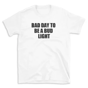 BAD DAY TO BE A BUD LIGHT - White T-shirt for Men and Women - Black Quote Text Design - Soft Cotton Graphic Tee - Comfortable Unisex T-Shirt