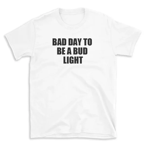 BAD DAY TO BE A BUD LIGHT - White T-shirt for Men and Women - Black Quote Text Design - Soft Cotton Graphic Tee - Comfortable Unisex T-Shirt