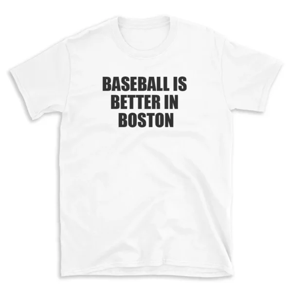 BASEBALL IS BETTER IN BOSTON - White T-shirt for Men and Women - Black Quote Text Design - Soft Cotton Graphic Tee - Comfortable Unisex T-Shirt