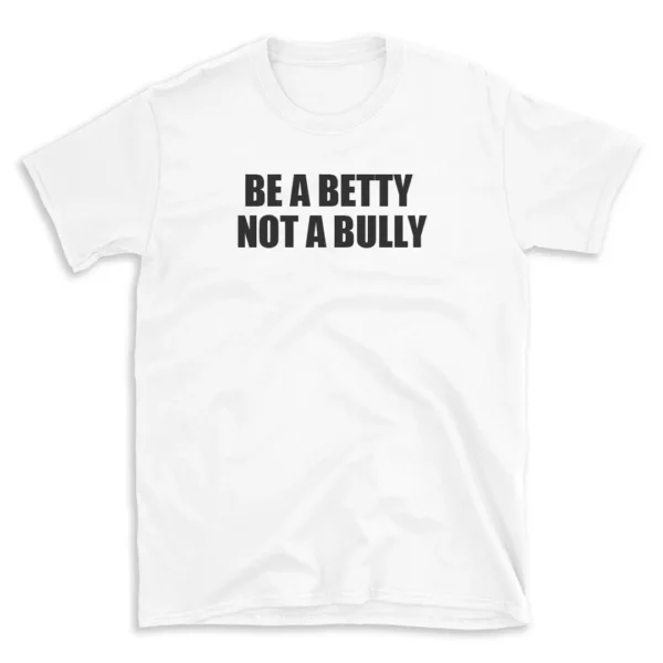 BE A BETTY NOT A BULLY - White T-shirt for Men and Women - Black Quote Text Design - Soft Cotton Graphic Tee - Comfortable Unisex T-Shirt