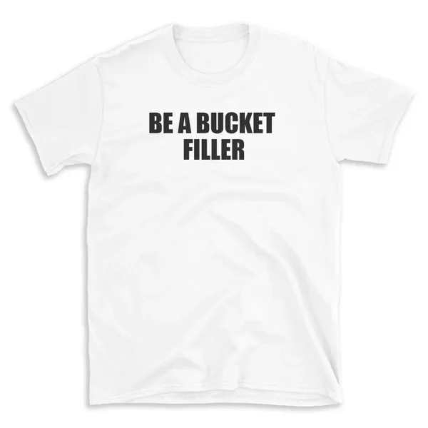 BE A BUCKET FILLER - White T-shirt for Men and Women - Black Quote Text Design - Soft Cotton Graphic Tee - Comfortable Unisex T-Shirt