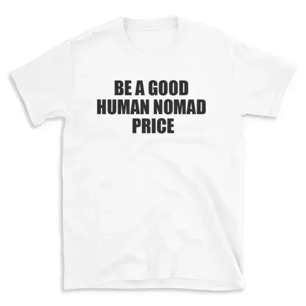 BE A GOOD HUMAN NOMAD PRICE - White T-shirt for Men and Women - Black Quote Text Design - Soft Cotton Graphic Tee - Comfortable Unisex T-Shirt