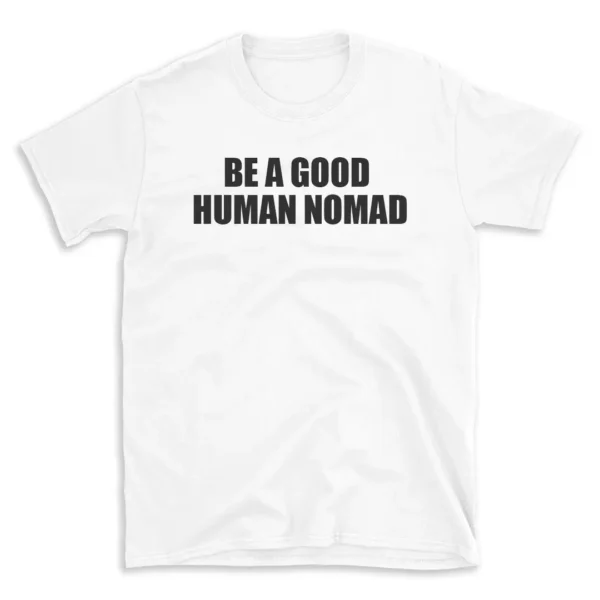 BE A GOOD HUMAN NOMAD - White T-shirt for Men and Women - Black Quote Text Design - Soft Cotton Graphic Tee - Comfortable Unisex T-Shirt