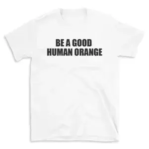 BE A GOOD HUMAN ORANGE - White T-shirt for Men and Women - Black Quote Text Design - Soft Cotton Graphic Tee - Comfortable Unisex T-Shirt