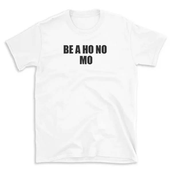 BE A HO NO MO - White T-shirt for Men and Women - Black Quote Text Design - Soft Cotton Graphic Tee - Comfortable Unisex T-Shirt