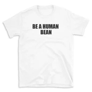 BE A HUMAN BEAN - White T-shirt for Men and Women - Black Quote Text Design - Soft Cotton Graphic Tee - Comfortable Unisex T-Shirt