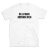 BE A MAN AMONG MEN - White T-shirt for Men and Women - Black Quote Text Design - Soft Cotton Graphic Tee - Comfortable Unisex T-Shirt