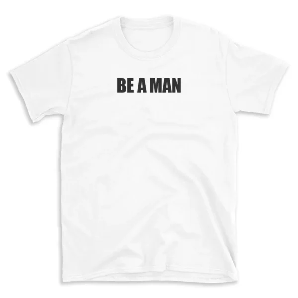 BE A MAN - White T-shirt for Men and Women - Black Quote Text Design - Soft Cotton Graphic Tee - Comfortable Unisex T-Shirt