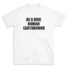 BE A NICE HUMAN EARTHBOUND - White T-shirt for Men and Women - Black Quote Text Design - Soft Cotton Graphic Tee - Comfortable Unisex T-Shirt