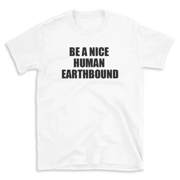 BE A NICE HUMAN EARTHBOUND - White T-shirt for Men and Women - Black Quote Text Design - Soft Cotton Graphic Tee - Comfortable Unisex T-Shirt