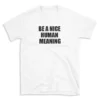 BE A NICE HUMAN MEANING - White T-shirt for Men and Women - Black Quote Text Design - Soft Cotton Graphic Tee - Comfortable Unisex T-Shirt