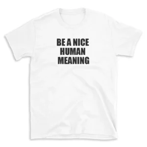 BE A NICE HUMAN MEANING - White T-shirt for Men and Women - Black Quote Text Design - Soft Cotton Graphic Tee - Comfortable Unisex T-Shirt