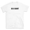 BE A SAINT - White T-shirt for Men and Women - Black Quote Text Design - Soft Cotton Graphic Tee - Comfortable Unisex T-Shirt