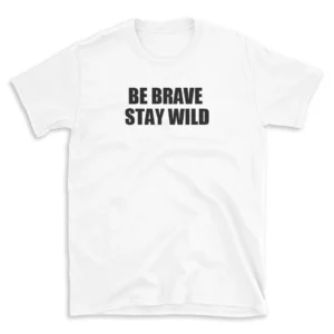 BE BRAVE STAY WILD - White T-shirt for Men and Women - Black Quote Text Design - Soft Cotton Graphic Tee - Comfortable Unisex T-Shirt