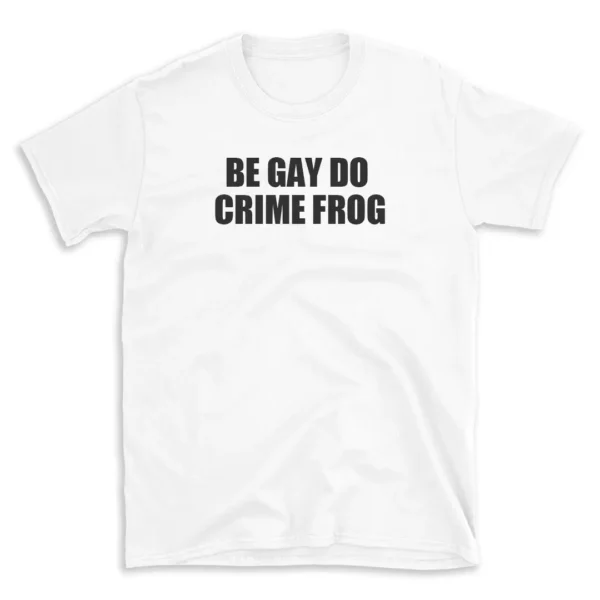 BE GAY DO CRIME FROG - White T-shirt for Men and Women - Black Quote Text Design - Soft Cotton Graphic Tee - Comfortable Unisex T-Shirt