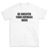 BE GREATER THAN AVERAGE NASA - White T-shirt for Men and Women - Black Quote Text Design - Soft Cotton Graphic Tee - Comfortable Unisex T-Shirt