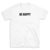 BE HAPPY - White T-shirt for Men and Women - Black Quote Text Design - Soft Cotton Graphic Tee - Comfortable Unisex T-Shirt