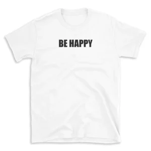 BE HAPPY - White T-shirt for Men and Women - Black Quote Text Design - Soft Cotton Graphic Tee - Comfortable Unisex T-Shirt